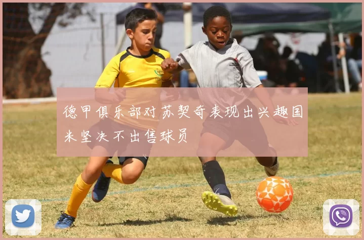 德甲俱乐部对苏契奇表现出兴趣国米坚决不出售球员
