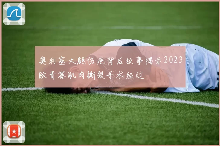 奥利塞大腿伤疤背后故事揭示2023欧青赛肌肉撕裂手术经过