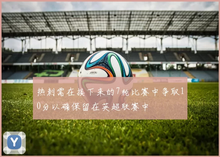 热刺需在接下来的7轮比赛中争取10分以确保留在英超联赛中