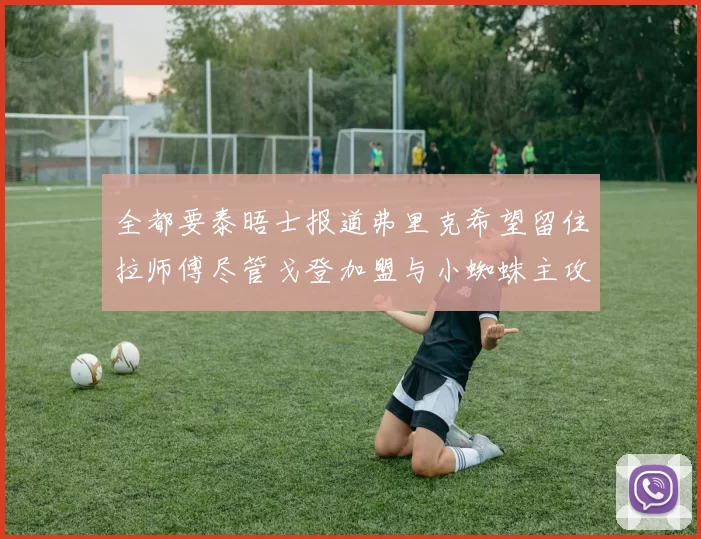 全都要泰晤士报道弗里克希望留住拉师傅尽管戈登加盟与小蜘蛛主攻