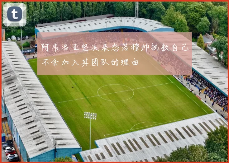 阿韦洛亚坚决表态若穆帅执教自己不会加入其团队的理由