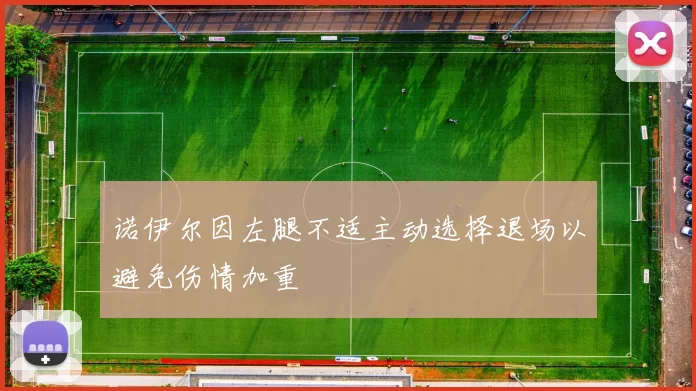 诺伊尔因左腿不适主动选择退场以避免伤情加重