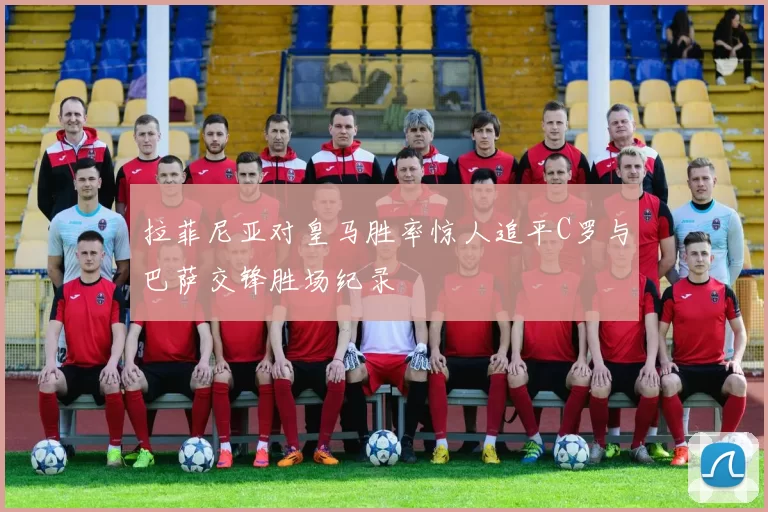 拉菲尼亚对皇马胜率惊人追平C罗与巴萨交锋胜场纪录