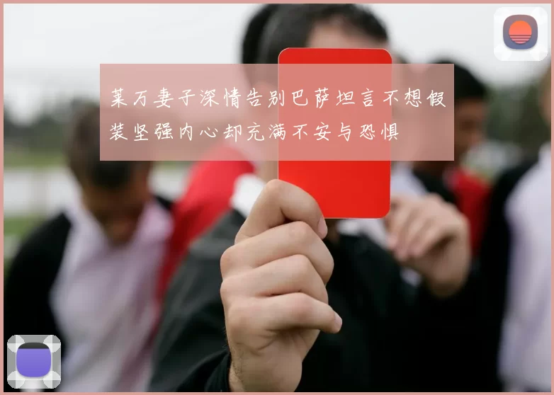 莱万妻子深情告别巴萨坦言不想假装坚强内心却充满不安与恐惧