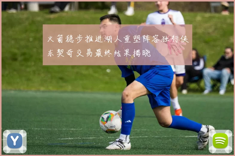 火箭稳步推进湖人重塑阵容独行侠东契奇交易最终结果揭晓
